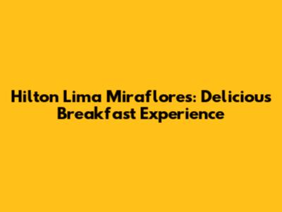 Hilton Lima Miraflores: Delicious Breakfast Experience