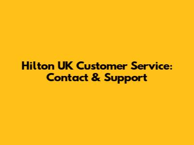 Hilton UK Customer Service: Contact & Support