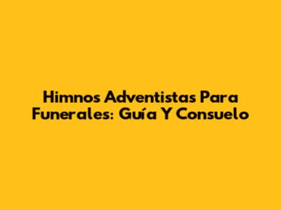 Himnos Adventistas Para Funerales: Guía Y Consuelo