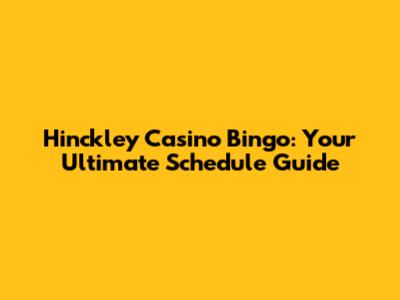 Hinckley Casino Bingo: Your Ultimate Schedule Guide