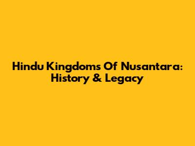 Hindu Kingdoms Of Nusantara: History & Legacy