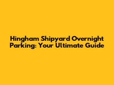 Hingham Shipyard Overnight Parking: Your Ultimate Guide