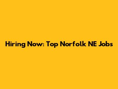 Hiring Now: Top Norfolk NE Jobs