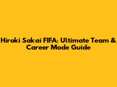 Hiroki Sakai FIFA: Ultimate Team & Career Mode Guide