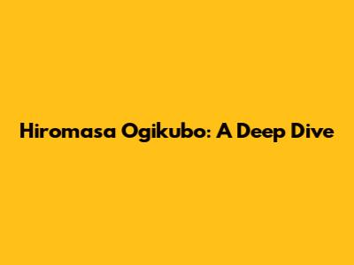 Hiromasa Ogikubo: A Deep Dive