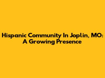 Hispanic Community In Joplin, MO: A Growing Presence