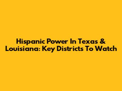 Hispanic Power In Texas & Louisiana: Key Districts To Watch