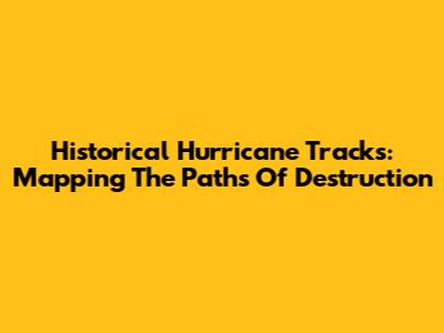 Historical Hurricane Tracks: Mapping The Paths Of Destruction