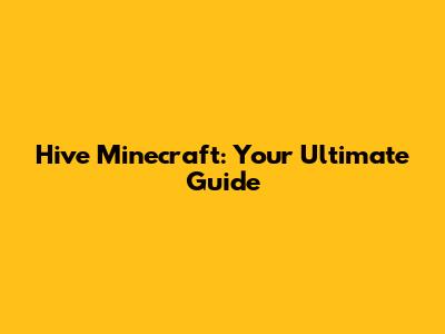 Hive Minecraft: Your Ultimate Guide