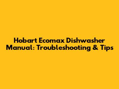 Hobart Ecomax Dishwasher Manual: Troubleshooting & Tips