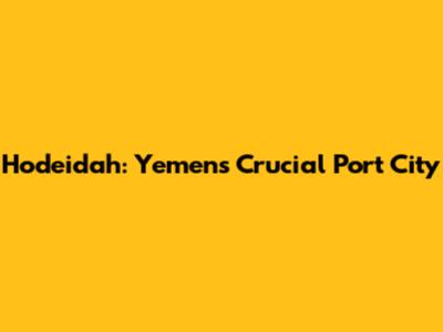Hodeidah: Yemen's Crucial Port City
