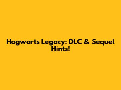 Hogwarts Legacy: DLC & Sequel Hints!