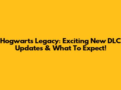 Hogwarts Legacy: Exciting New DLC Updates & What To Expect!