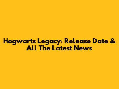 Hogwarts Legacy: Release Date & All The Latest News
