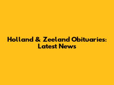 Holland & Zeeland Obituaries: Latest News