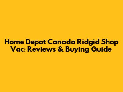 Home Depot Canada Ridgid Shop Vac: Reviews & Buying Guide