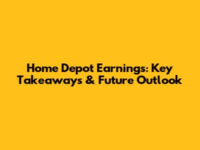 Home Depot Earnings: Key Takeaways & Future Outlook