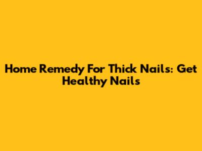 Home Remedy For Thick Nails: Get Healthy Nails