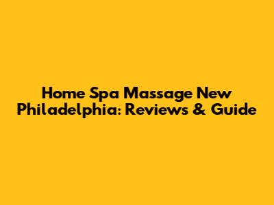 Home Spa Massage New Philadelphia: Reviews & Guide