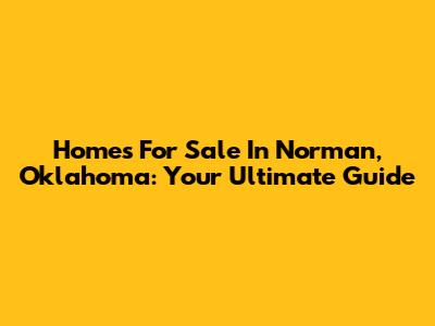 Homes For Sale In Norman, Oklahoma: Your Ultimate Guide