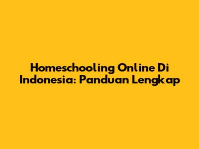 Homeschooling Online Di Indonesia: Panduan Lengkap