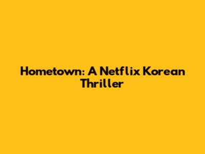 Hometown: A Netflix Korean Thriller