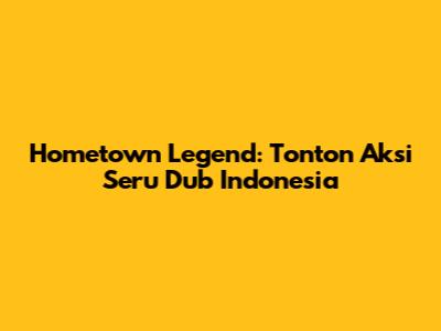 Hometown Legend: Tonton Aksi Seru Dub Indonesia