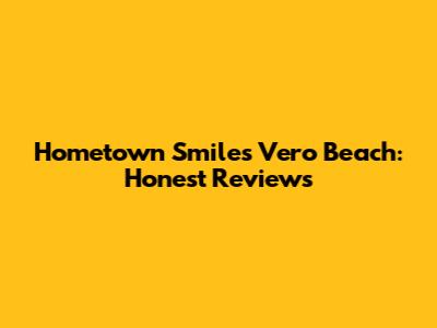 Hometown Smiles Vero Beach: Honest Reviews