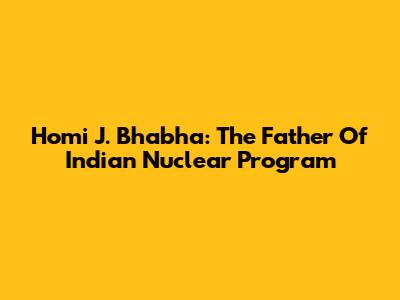 Homi J. Bhabha: The Father Of Indian Nuclear Program
