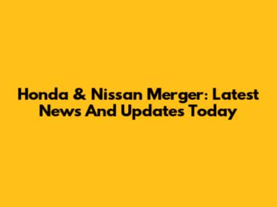Honda & Nissan Merger: Latest News And Updates Today