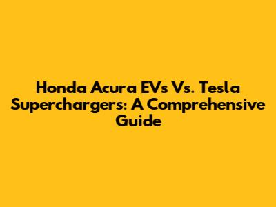 Honda Acura EVs Vs. Tesla Superchargers: A Comprehensive Guide