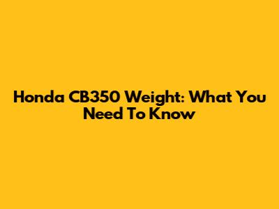 Honda CB350 Weight: What You Need To Know