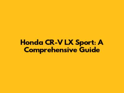 Honda CR-V LX Sport: A Comprehensive Guide