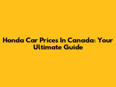 Honda Car Prices In Canada: Your Ultimate Guide