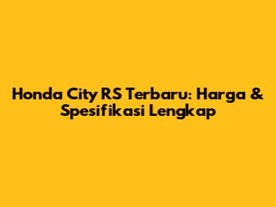 Honda City RS Terbaru: Harga & Spesifikasi Lengkap