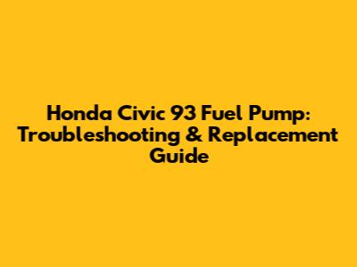Honda Civic '93 Fuel Pump: Troubleshooting & Replacement Guide