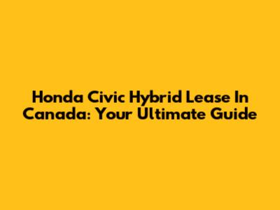 Honda Civic Hybrid Lease In Canada: Your Ultimate Guide