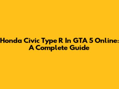 Honda Civic Type R In GTA 5 Online: A Complete Guide