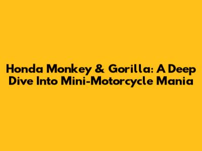 Honda Monkey & Gorilla: A Deep Dive Into Mini-Motorcycle Mania