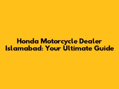 Honda Motorcycle Dealer Islamabad: Your Ultimate Guide