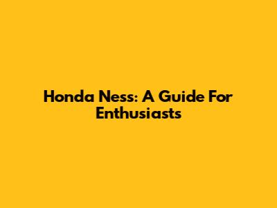 Honda Ness: A Guide For Enthusiasts