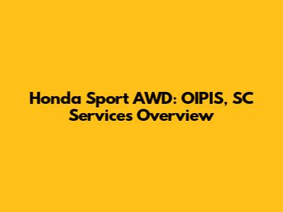 Honda Sport AWD: OIPIS, SC Services Overview
