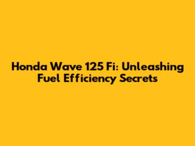 Honda Wave 125 Fi: Unleashing Fuel Efficiency Secrets