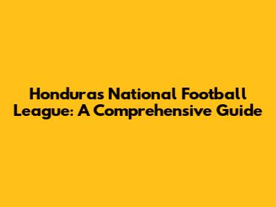 Honduras National Football League: A Comprehensive Guide