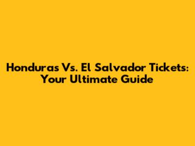 Honduras Vs. El Salvador Tickets: Your Ultimate Guide