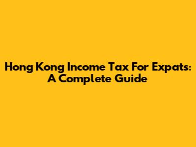 Hong Kong Income Tax For Expats: A Complete Guide