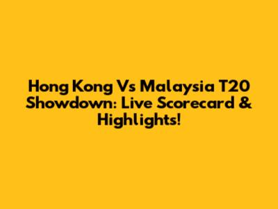 Hong Kong Vs Malaysia T20 Showdown: Live Scorecard & Highlights!