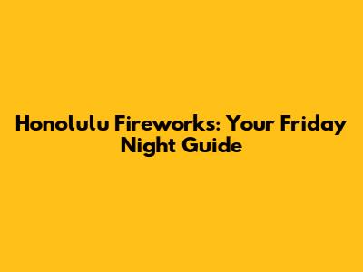 Honolulu Fireworks: Your Friday Night Guide