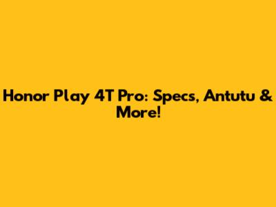 Honor Play 4T Pro: Specs, Antutu & More!