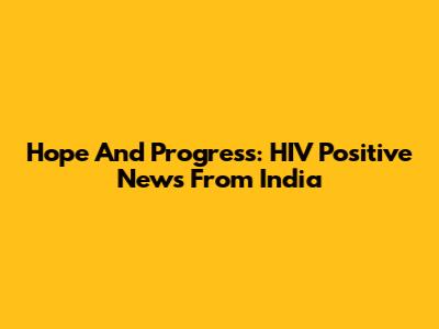 Hope And Progress: HIV Positive News From India